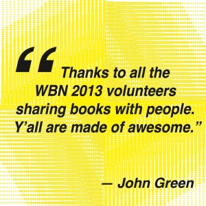 Image of John Green's quote, which says, "Thanks to all the WBN 2013 volunteers sharing books with people. Y'all are made of awesome."